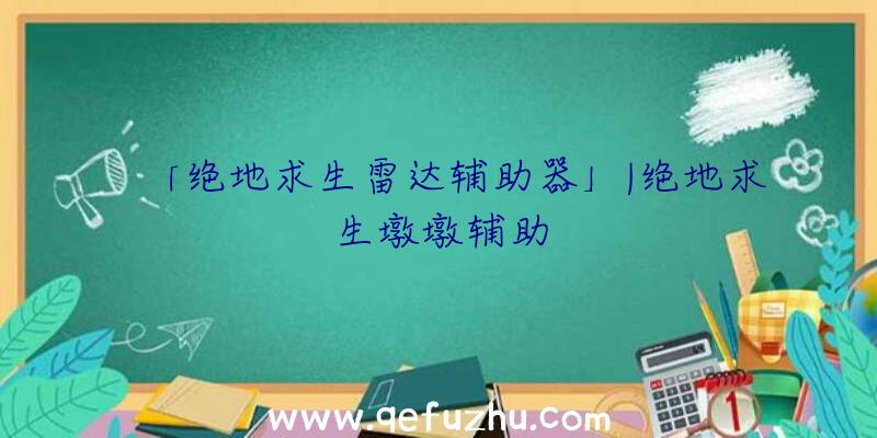 「绝地求生雷达辅助器」|绝地求生墩墩辅助